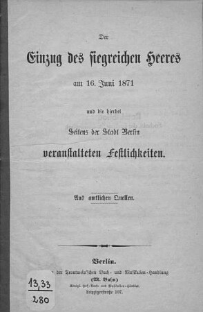 Der Einzug des siegreichen Heeres am 16. Juni 1871 : und die hierbei seitens der Stadt Berlin veranstalteten Festlichkeiten : aus amtlichen Quellen