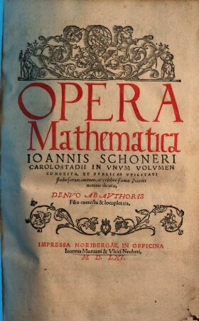 Opera mathematica Ioannis Schoneri Carolastadii : in unum volumen congesta ; denuo ab authoris filio correcta & locupletata. 1