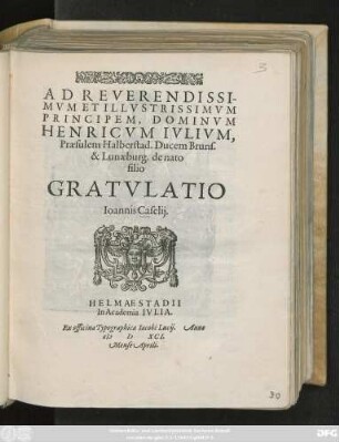 AD REVERENDISSI-||MVM ET ILLVSTRISSIMVM || PRINCIPEM, DOMINVM || HENRICVM IVLIVM,|| Praesulem Halberstad. Ducem Bruns.|| & Lunaeburg. de nato ||filio.|| GRATVLATIO || Ioannis Caselij.||