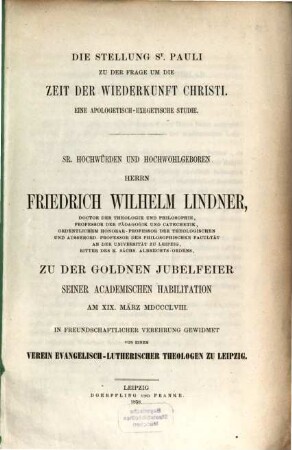 Die Stellung St. Pauli zu der Frage um die Zeit der Wiederkunft Christi : eine apologetisch-exegetische Studie ; sr. Hochwürden und hochwohlgeborenen Herrn Friedrich Wilhelm Lindner ... zu der goldenen Jubelfeier seiner academischen Habilitation am XIX. März MDCCCLVIII ... gewidmet