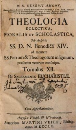R. D. Eusebii Amort, Canon. Regul. Lateran. Polling ... Theologia Eclectica, Moralis Et Scholastica : sub Auspiciis SS.D.N. Benedicti XIV. ad mentem SS. Patrum & Theologorum insignium, praesertim veterum conscripta [in XXIII tomulos distributa], 12. De Sacramento Eucharistiae