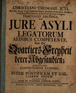Christiani Thomasii ... Tractatio Juridica, De Jure Asyli Legatorum Aedibus Competente : Von der Quartiers-Freyheit derer Abgesandten