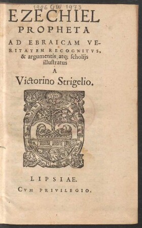 EZECHIEL || PROPHETA || AD EBRAICAM VE-||RITATEM RECOGNITVS,|| & argumentis atq; scholijs || illustratus || A || Victorino Strigelio.||