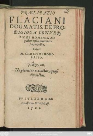 PRAELIBATIO || FLACIANI || DOGMATIS, DE PRO=||DIGIOSA CONVER=||SIONE HOMINIS, AD || gustum totius controuer=||siae proposita,|| Autore || M. CHRISTOPHORO || LASIO.||