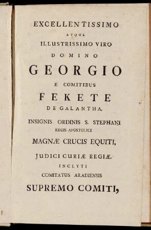 Excellentissimo atque illustrissimo viro Domino Georgio e comitibus Fekete de Galantha.