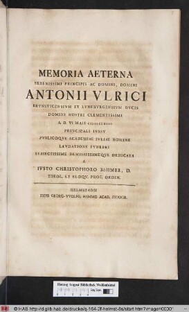 Memoria Aeterna Serenissimi Principis Ac Domini, Domini Antonii Vlrici Brvnsvicensivm Et Lvnebvrgensivm Dvcis ... A. D. VI Maii M D CCXIIII Principiali Ivssv Pvblicoqve Academiae Ivliae Nomine Lavdatione Fvnebri Svbiectissime Demissimeqve Dedicata