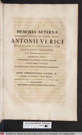 Memoria Aeterna Serenissimi Principis Ac Domini, Domini Antonii Vlrici Brvnsvicensivm Et Lvnebvrgensivm Dvcis ... A. D. VI Maii M D CCXIIII Principiali Ivssv Pvblicoqve Academiae Ivliae Nomine Lavdatione Fvnebri Svbiectissime Demissimeqve Dedicata