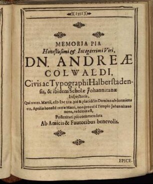 Memoria Pia Honestissimi & Integerrimi Viri, Dn. Andreae Colwaldi, Civis ac Typographi Halberstadensis, & ibidem Scholae Johannitanae Inspectoris ... Posteritati pie commendata Ab Amicis & Fautoribus benevolis.