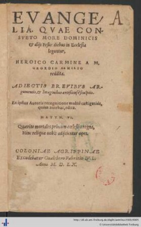 EVANGELIA, QVAE CONSVETO MORE DOMINICIS et alijs Festis diebus in Ecclesia leguntur, HEROICO CARMINE A M. GEORGIO AEMILIO reddita. ADIECTIS BREVIBVS Argumentis, et Imaginibus artificiosè sculptis. Ex ipsius Autoris recognitione multò castigatiùs, quàm antehac. edita. ...