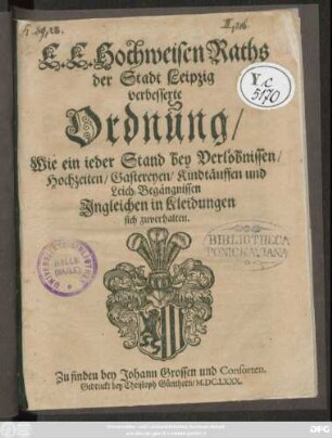 E. E. Hochweisen Raths Der Stadt Leipzig verbesserte Ordnung/ Wie ein jeder Stand bey Verlöbnissen/ Hochzeiten/ Gastereyen/ Kindtäuffen und Leich-Begängnissen Ingleichen Kleidungen sich zuverhalten : [Publiciret Leipzigk den 2. Augusti, Anno 1680.]