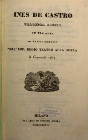 Ines de Castro : tragedia lirica in tre atti ; da rappresentarsi nell'Imp. Regio Teatro alla Scala il carnevale 1837