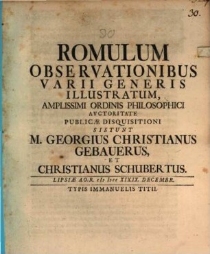 Romulum Observationibus Varii Generis Illustratum, Amplissimi Ordinis Philosophici Avctoritate Publicae Disquisitioni Sistunt M. Georgius Christianus Gebauerus, Et Christianus Schubertus