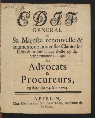 Edit General Où Sa Majesté renouvelle & augmente de nouvelles Clauses les Edits & ordonnances d'elle cy devant emanez au sujet des Advocats Et Procureurs : en date du 24. Mars 1723.