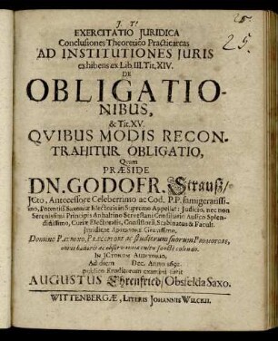 Exercitatio Iuridica Conclusiones Theoretico Practicarcas Ad Institutiones Iuris exhibens ex Lib. III. Tit. XIV. De Obligationibus, & Tit. XV. Quibus Modis Recontrahitur Obligatio