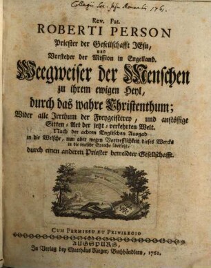 Rev. Pat. Roberti Person Priester der Gesellschafft Jesu, und Vorsteher der Mission in Engelland. Weegweiser der Menschen zu ihrem ewigen Heyl, durch das wahre Christenthum; Wider alle Irrthum der Freygeisterey, und anstössige Sitten-Art der jetzt-verkehrten Welt