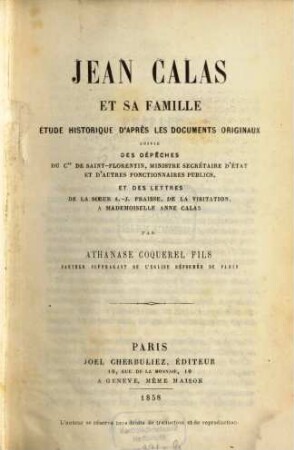 Jean Calas et sa famille : étude historique d'après les documents originaux suivie des dépêches du Cte de Saint-Florentin, ministre secrétaire d'état et d'autres fonctionnaires publics, et des lettres de la soeur A. J. Fraisse, de la visitation, a mademoiselle Anne Calas