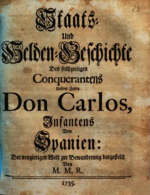 Staats- Und Helden-Geschichte Des frühzeitigen Conquerantens Unserer Zeiten Don Carlos, Infantens Von Spanien