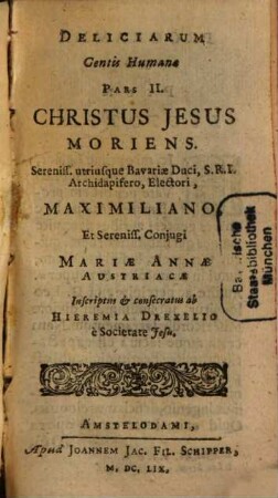 H. Drexelii S.J. ... Operum Tomus .... [19],2, Deliciarum Gentis Humanae ; Pars II, Christus Jesu Moriens