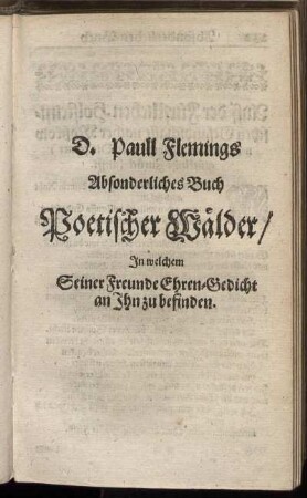 D. Paull Flemings Absonderliches Buch Poetischer Wälder/ In welchem Seiner Freunde Ehren-Gedicht an Ihn zu befinden.