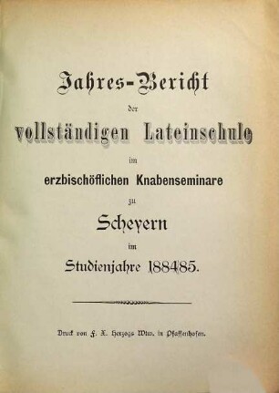 Jahres-Bericht der vollständigen Lateinschule im Erzbischöflichen Knabenseminare zu Scheyern : im Studienjahre .... 1884/85