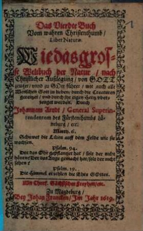 Das ... Buch Vom wahren Christenthumb, Vierdte. Liber Naturae : Wie das grosse Weltbuch der Natur, nach Christlicher Außlegung, von Gott zeuget, vnnd zu Gott führet ...