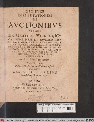 Dissertationem De Auctionibus Praeside Dn. Georgio Wernero, ICto ... Ad diem [ ] Mens. Septembr. In Novo Iuleo Publicae & placidae eruditorum disquisitioni exhibet Caspar Cellarius Rudolphop. Thuringus Autor