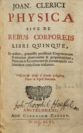 Joan. Clerici Physica Sive De Rebus Corporeis : Libri Quinque ; In quibus praemissis potissimis Corporearum Naturarum phaenomenis & proprietatibus ... traduntur