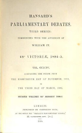 Parliamentary debates : official report ; ... session of the ... Parliament of the United Kingdom of Great Britain and Ireland. 294 = 18.11.1884/3.3.1885 = 48th Victoriae, Vol. 2