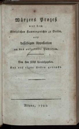 Würzers Prozeß vor dem Königlichen Kammergerichte zu Berlin : nebst desselbigen Appellation an das aufgeklärte Publikum