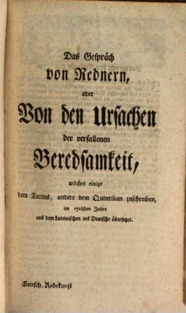Johann Christoph Gottscheds, der Weltw. und Dichtk. öffentl. Lehrers zu Leipzig ... Ausführliche Redekunst : Nach Anleitung der alten Griechen und Römer, wie auch der neuern Ausländer, in zweenen Theilen verfasset; und itzo mit den Zeugnissen der Alten und Exempeln der größten deutschen Redner erläutert. Statt einer Einleitung ist das alte Gespräch, von den Ursachen der verfallenen Beredsamkeit, vorgesetzet
