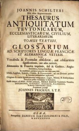 Joannis Schilteri JCti olim Argentoratensis Thesaurus Antiquitatum Tevtonicarum, Ecclesiasticarum, Civilium, Litterariarum, 3. Glossarium Ad Scriptores Linguae Francicae Et Alemannicae Veteris