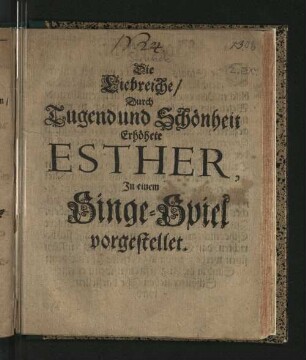 Die Liebreiche/ Durch Tugend und Schönheit Erhöhete Esther : In einem Singe-Spiel vorgestellet