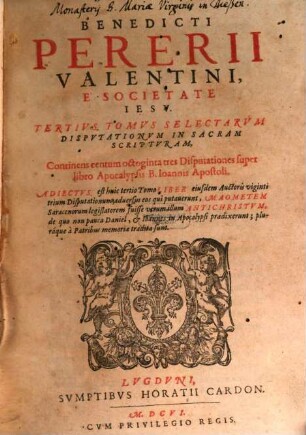 Benedicti Pererii Valentini È Societate Iesv, ... Tomvs Selectarvm Disputationum in sacram Scripturam, 3. Continens centum octoginta tres disputationes super libro Apocalypsis B. Ioannis apostoli ...
