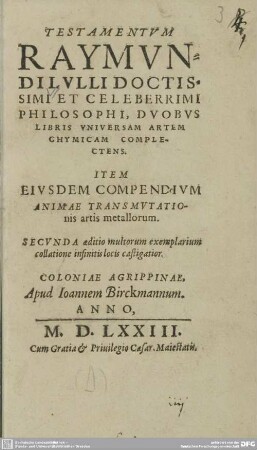 Testamentum Raymundi Lulli Doctissimi Et Celeberrimi Philosophi, Duobus Libris Universam Artem Chymicam Complectens : Item Eiusdem Compendium animae transmutationis artis metallorum
