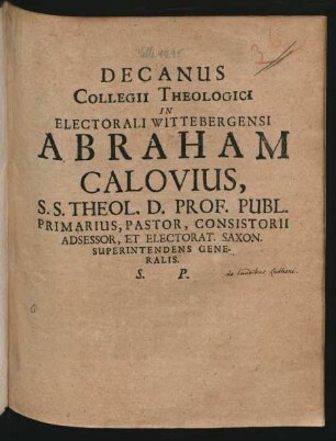 Decanus Collegii Theologici In Electorali Wittebergensi Abraham Calovius, S.S. Theol. D. Prof. Publ. ... : [Anno MDCLXIII]