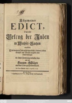 Allgemeines Edict, Daß aller Betrug der Juden in Wechsel-Sachen abgestellet, Und wann ein Jude nicht baar Geld, sondern andere Sachen auf Wechsel angiebt oder sonst betrieget, Er seiner Forderung verlustig seyn und mit Staupen-Schlägen aus dem Lande gejagt werden soll : De Dato Berlin, den 8. Aprilis 1726.