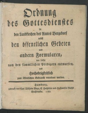 Ordnung des Gottesdienstes in den Landkirchen des Amtes Bergedorf nebst den öffentlichen Gebeten und andern Formularen, wie solche von den sämmtlichen Predigern entworfen, und Hochobrigkeitlich zum öffentlichen Gebrauch verordnet worden
