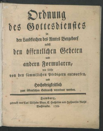 Ordnung des Gottesdienstes in den Landkirchen des Amtes Bergedorf nebst den öffentlichen Gebeten und andern Formularen, wie solche von den sämmtlichen Predigern entworfen, und Hochobrigkeitlich zum öffentlichen Gebrauch verordnet worden