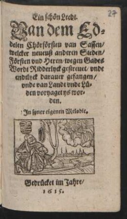 Ein schön Leedt. Van dem Eddelen Chörförsten van Sassen/ welcher neuenst anderen Steden/ Försten und Heren/ wegen Gades Wordt Ridderlyck gestreuet/ unde endtlyck darauer gefangen/ unde van Landt unde Lüden voryaget ys worden : In syner eigenen Melodie