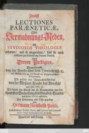 [Hauptbd.]: Nebst Dreyen Predigten, Deren die erste von der Freude über dem Himmelreich [et]c. aus Matth. XIII, 44. ... Die andere eine Weynachts-Predigt von der Meßias-Freude des Abrahä, aus Joh. VIII, 56. Die dritte bey Anlaß der H. Communion von der theursten Verheisung des Gnaden-Bunds, aus Hebr. VIII, 10. gehalten