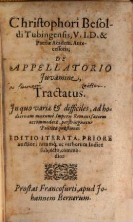 Christophori Besoldi Tubingensis, V. I. D. & patriae academ. antecessoris, De appellatorio iuvamine tractatus : in quo variae & difficiles ad hodiernam maxume Imperii Romani faciem accommodatae perstringuntur politicae quaestiones