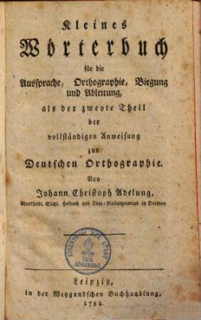 Vollständige Anweisung zur deutschen Orthographie : nebst einem kleinen Wörterbuche für die Aussprache, Orthographie,Biegung & Ableitung, 2. Theil. Kleines Wörterbuch für die Aussprache, Orthographie Biegung und Ableitung