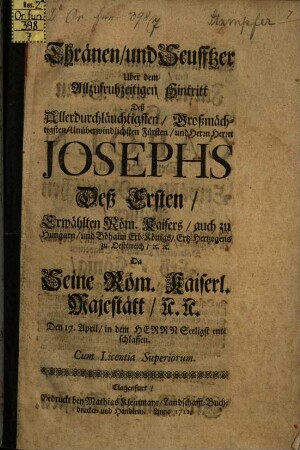 Thränen und Seufftzer Uber dem Allzufruhzeitigen Hintritt ... deß Allerdurchl. Fürsten Josephus deß Ersten Erwählten Röm. Kaisers ... da ders. den 17. April ... entschlafen