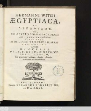 Hermanni Witsii Ægyptiaca, Et Dekaphylon. Sive, De Ægyptiacorum Sacrorum Cum Hebraicis collatione Libri Tres. Et De Decem Tribubus Israelis Liber Singularis : Accessit Diatribe De Legione Fulminatrice Christianorum, Sub Imperatore Marco Aurelio Antonio