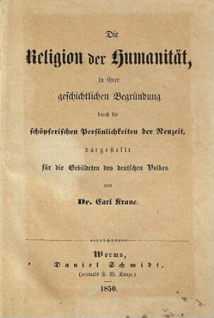Die Religion der Humanität in ihrer geschichtlichen Begründung durch die schöpferischen Persönlichkeiten der Neuzeit