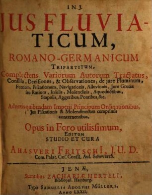 Ius fluviaticum romano-germanicum tripartitum : complectens variorum autorum tractatus, consilia, decisiones et observationes de iure fluminum, fontium, piscationum, navigationis ...