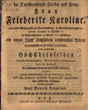 Daß die Durchleuchtigste Fürstin ... Friederike Karoline ... ein neues Jahr ... angetreten, dafür erachtet sich ... verpflichtet ... zu danken ... Paul Daniels Longolius : [Von der Vermählung Johansen, Markgr. zu Brandenburg mit Katharina, Herzogin von Sachsen]