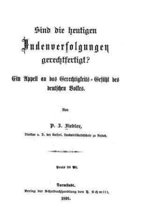 Sind die heutigen Judenverfolgungen gerechtfertigt? : ein Appell an das Gerechtigkeits-Gefühl des deutschen Volkes / von P. J. Fiedler
