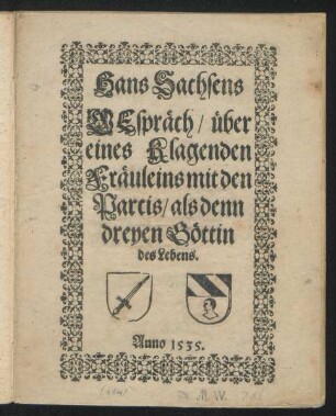 Hans Sachsens || GEspr[ae]ch/ [ue]ber || eines klagenden || Fr[ae]uleins mit den || Parcis/ als denn || dreyen G[oe]ttin || des Lebens.||