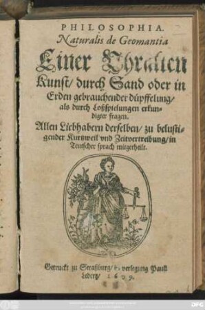 Philosophia. Naturalis de Geomantia : Einer Uhralten Kunst/ durch Sand oder in Erden gebrauchender düpffelung/ als durch Loßspielungen erkundigter fragen ; Allen Liebhabern derselben, zu belustigender Kurtzweil und Zeitvertreibung, in Teutscher sprach mitgetheilt
